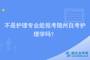 不是護理專業(yè)能報考隨州自考護理學嗎？