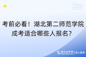 考前必看！湖北第二師范學院成考適合哪些人報名？