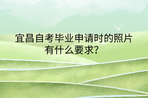 宜昌自考畢業(yè)申請時的照片有什么要求？