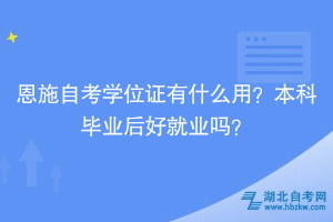 恩施自考學(xué)位證有什么用？本科畢業(yè)后好就業(yè)嗎？