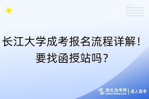 長江大學(xué)成考報名流程詳解！要找函授站嗎？