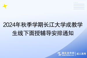 2024年秋季學(xué)期長江大學(xué)成教學(xué)生線下面授輔導(dǎo)安排通知