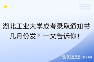 湖北工業(yè)大學(xué)成考錄取通知書幾月份發(fā)？一文告訴你！