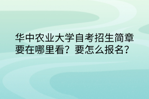 華中農(nóng)業(yè)大學(xué)自考招生簡(jiǎn)章要在哪里看？要怎么報(bào)名？