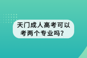 天門成人高考可以考兩個專業(yè)嗎？