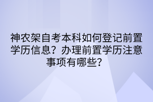 神農(nóng)架自考本科如何登記前置學歷信息？辦理前置學歷注意事項有哪些？