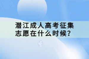 潛江成人高考征集志愿在什么時候？