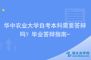 華中農(nóng)業(yè)大學(xué)自考本科需要答辯嗎？畢業(yè)答辯指南~