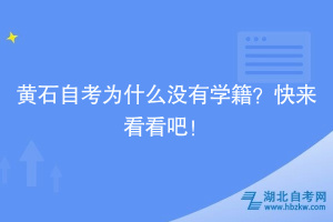 黃石自考為什么沒有學(xué)籍？快來看看吧！