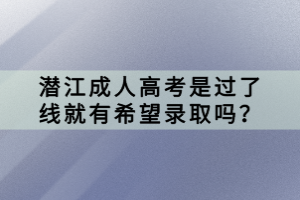 潛江成人高考是過了線就有希望錄取嗎？