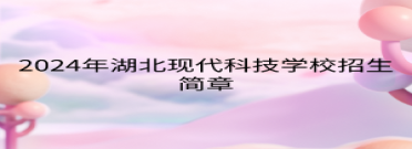 2024年湖北現(xiàn)代科技學(xué)校招生簡章