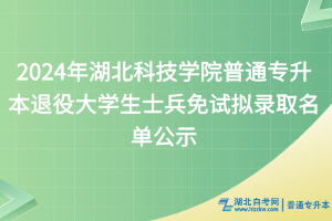 2024年湖北科技學院普通專升本退役大學生士兵免試擬錄取名單公示