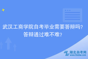 武漢工商學(xué)院自考畢業(yè)需要答辯嗎？答辯通過難不難？