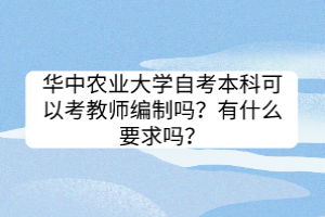 華中農(nóng)業(yè)大學(xué)自考本科可以考教師編制嗎？有什么要求嗎？