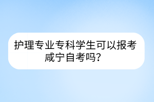 護理專業(yè)?？茖W(xué)生可以報考咸寧自考嗎？