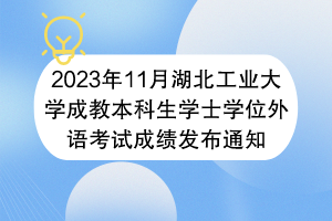 2023年11月湖北工業(yè)大學(xué)成教本科生學(xué)士學(xué)位外語考試成績發(fā)布通知