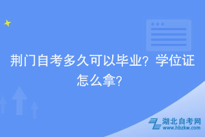 荊門自考多久可以畢業(yè)？學位證怎么拿？