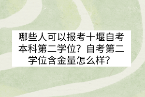 哪些人可以報考十堰自考本科第二學(xué)位？自考第二學(xué)位含金量怎么樣？