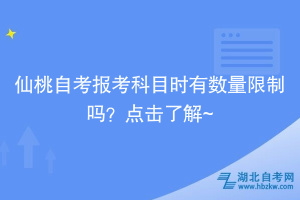 仙桃自考報(bào)考科目時(shí)有數(shù)量限制嗎？點(diǎn)擊了解~