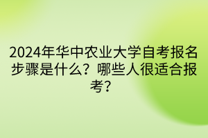 2024年華中農業(yè)大學自考報名步驟是什么？哪些人很適合報考？