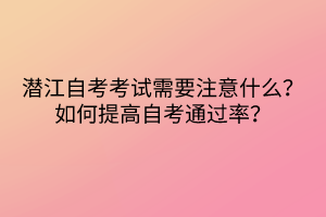 潛江自考考試需要注意什么？如何提高自考通過率？