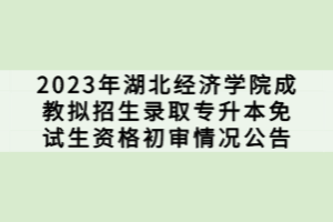 2023年湖北經(jīng)濟學(xué)院成教擬招生錄取專升本免試生資格初審情況公告