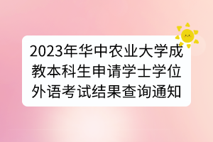 2023年華中農(nóng)業(yè)大學(xué)成教本科生申請學(xué)士學(xué)位外語考試結(jié)果查詢通知