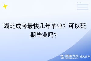 湖北成考最快幾年畢業(yè)？可以延期畢業(yè)嗎？