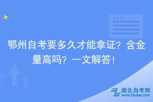 鄂州自考要多久才能拿證？含金量高嗎？一文解答！