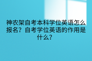 神農(nóng)架自考本科學位英語怎么報名？自考學位英語的作用是什么？