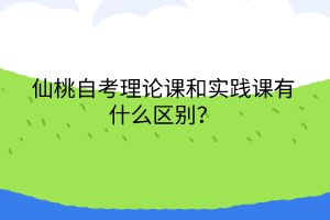 仙桃自考理論課和實(shí)踐課有什么區(qū)別？