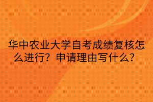 華中農業(yè)大學自考成績復核怎么進行？申請理由寫什么？