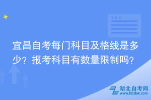 宜昌自考每門科目及格線是多少？報(bào)考科目時(shí)有數(shù)量限制嗎？