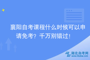 襄陽(yáng)自考課程什么時(shí)候可以申請(qǐng)免考？千萬(wàn)別錯(cuò)過(guò)！