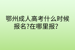 鄂州成人高考什么時(shí)候報(bào)名?在哪里報(bào)？