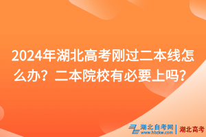 2024年湖北高考剛過二本線怎么辦？二本院校有必要上嗎？