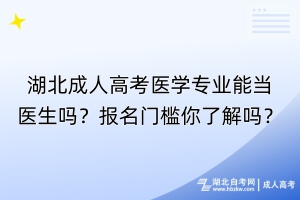 湖北成人高考醫(yī)學專業(yè)能當醫(yī)生嗎？報名門檻你了解嗎？