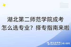 湖北第二師范學院成考怎么選專業(yè)？擇專指南來啦！