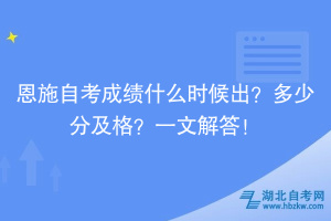 恩施自考成績什么時候出？多少分及格？一文解答！