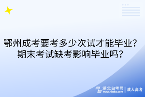 鄂州成考要考多少次試才能畢業(yè)？期末考試缺考影響畢業(yè)嗎？