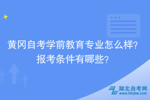 黃岡自考學(xué)前教育專業(yè)怎么樣？報考條件有哪些？