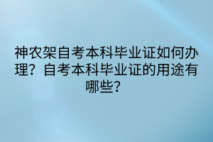 神農(nóng)架自考本科畢業(yè)證如何辦理？自考本科畢業(yè)證的用途有哪些？