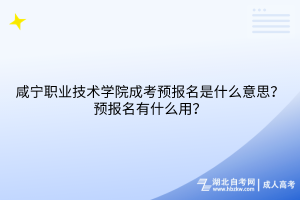 咸寧職業(yè)技術(shù)學院成考預報名是什么意思？預報名有什么用？