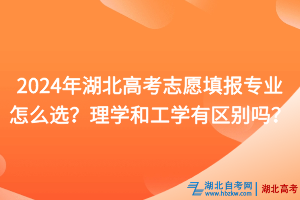 2024年湖北高考志愿填報專業(yè)怎么選？理學和工學有什么區(qū)別？