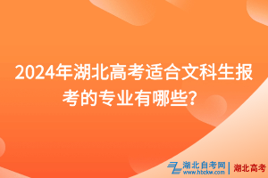 2024年湖北高考適合文科生報考的專業(yè)有哪些？