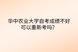 華中農(nóng)業(yè)大學(xué)自考成績(jī)不好可以重新考嗎？