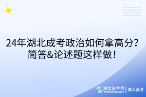 24年湖北成考政治如何拿高分？簡答&論述題這樣做！