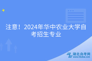 必看！2024年華中農(nóng)業(yè)大學(xué)自考招生專(zhuān)業(yè)