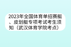 2023年全國體育單招賽艇、皮劃艇專項考試考生須知（武漢體育學(xué)院考點）