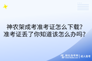 神農(nóng)架成考準(zhǔn)考證怎么下載？準(zhǔn)考證丟了你知道該怎么辦嗎？